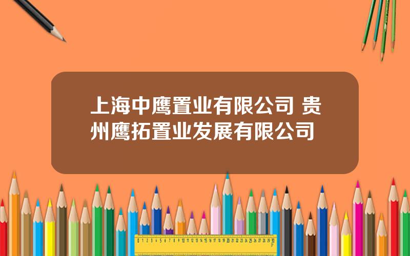 上海中鹰置业有限公司 贵州鹰拓置业发展有限公司